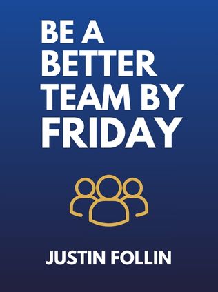 Be a Better Team by Friday by Justin Follin, - Book Cover