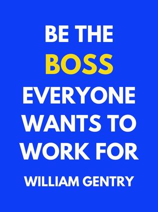 Be the Boss Everyone Wants to Work For by William Gentry - Book Cover