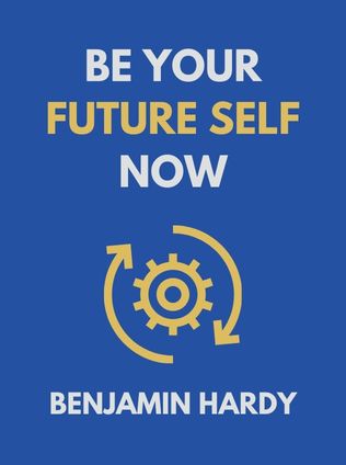 Be Your Future Self Now by Benjamin Hardy - Book Cover