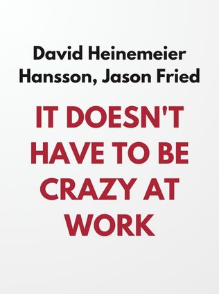 It Doesn't Have to Be Crazy at Work by David Heinemeier Hansson and Jason Fried - Book Cover