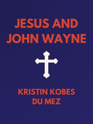 Jesus and John Wayne by Kristin Kobes du Mez - Book Cover