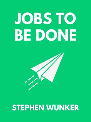 Jobs to Be Done by Stephen Wunker, - Book Cover