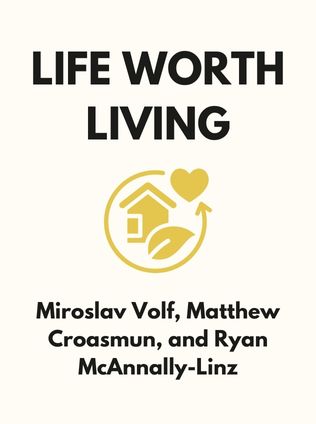 Life Worth Living by Miroslav Volf, Matthew Croasmun, and Ryan McAnnally-Linz - Book Cover