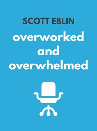 Overworked and Overwhelmed by Scott Eblin - Book Cover