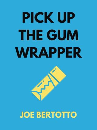 Pick Up the Gum Wrapper by Joe Bertotto - Book Cover