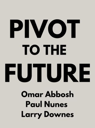 Pivot to the Future by Omar Abbosh, Paul Nunes and Larry Downes - Book Cover
