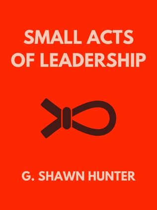Small Acts of Leadership by G. Shawn Hunter - Book Cover