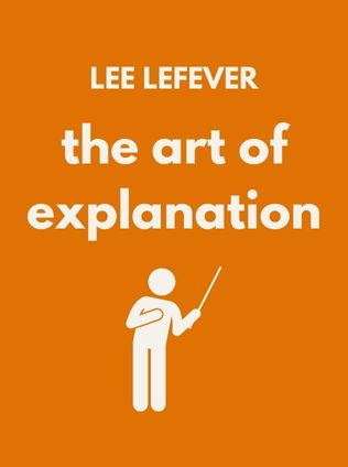 The Art of Explanation by Lee LeFever - Book Cover