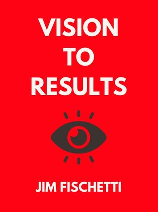 Vision to Results by Jim Fischetti - Book Cover