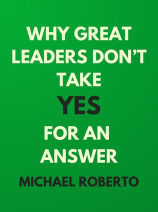 Why Great Leaders Don’t Take Yes for an Answer by Michael Roberto - Book Cover